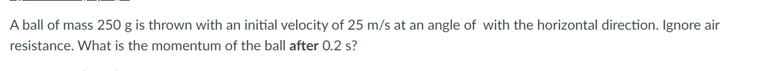 A Ball Of Mass 250 G Is Thrown With An Initial Velocity Of 25 M S At An Angle Of With The Horizontal Direction Ignore A 1