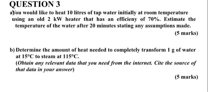 Question 3 Ayou Would Like To Heat 10 Litres Of Tap Water Initially At Room Temperature Using An Old 2 Kw Heater That Ha 1