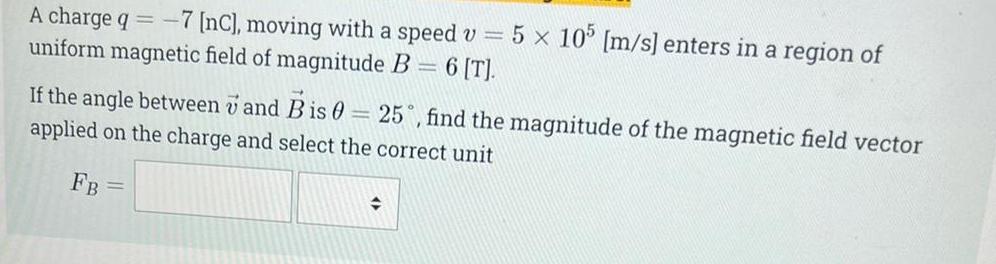 A Charge Q 7 Nc Moving With A Speed V 5 X 105 M S Enters In A Region Of Uniform Magnetic Field Of Magnitude 1
