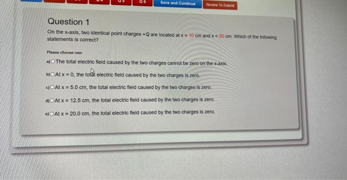 Q6 Save And Continue Review To Submit Question 1 On The X Axis Two Identical Point Charges Q Are Located At X 10 Cm 1