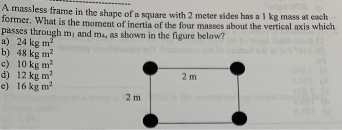 A Massless Frame In The Shape Of A Square With 2 Meter Sides Has A 1 Kg Mass At Each Former What Is The Moment Of Inert 1