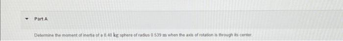 Y Part A Determine The Moment Of Inertia Of A 8 40 Kg Sphere Of Radius 0 539 M When The Axis Of Rotation Is Through Its 1