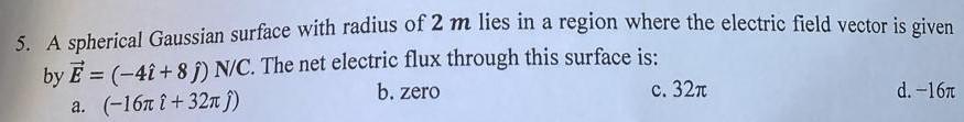 5 A Spherical Gaussian Surface With Radius Of 2 M Lies In A Region Where The Electric Field Vector Is Given By E 4i 1