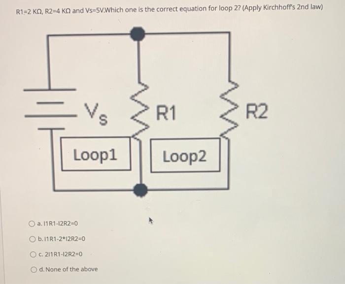 R1 2 Kq R2 4 Kq And Vs 5v Which One Is The Correct Equation For Loop 2 Apply Kirchhoff S 2nd Law A 11r1 12r2 0 Vs L 1