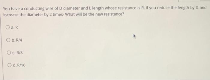 You Have A Conducting Wire Of D Diameter And L Length Whose Resistance Is R If You Reduce The Length By And Increase 1