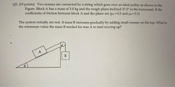 Q3 15 Points Two Masses Are Connected By A String Which Goes Over An Ideal Pulley As Shown In The Figure Block A Has 1
