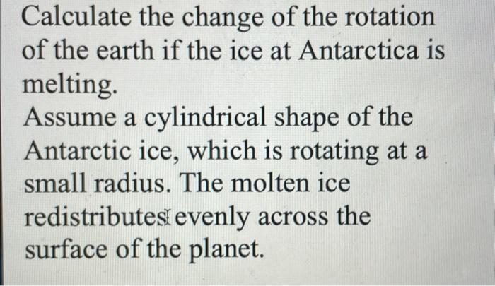 Calculate The Change Of The Rotation Of The Earth If The Ice At Antarctica Is Melting Assume A Cylindrical Shape Of The 1