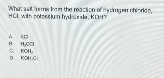 What Salt Forms From The Reaction Of Hydrogen Chloride Hci With Potassium Hydroxide Koh A Kci B H Oci C Koh D K 1