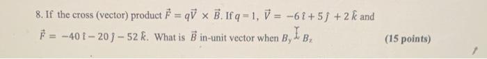 8 If The Cross Vector Product F Qv X B If Q 1 V 61 5j 2 K And 401 20j 52 K What Is B In Unit Vector W 1