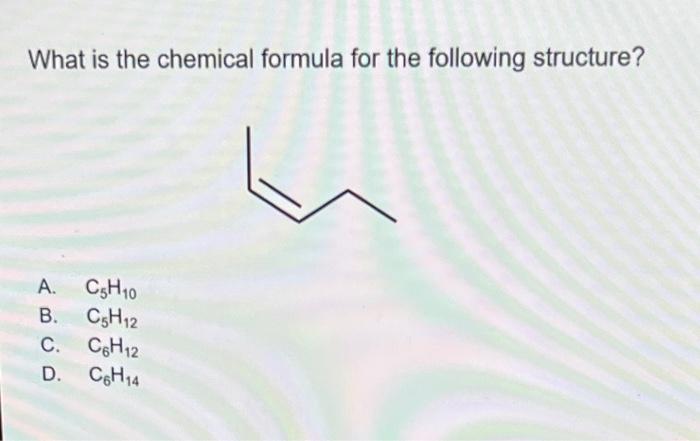 What Is The Chemical Formula For The Following Structure A C5h10 B C5h12 C C6h12 D C6h14 1