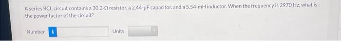 A Series Rcl Circuit Contains A 30 2 02 Resistor A 2 44 Uf Capacitor And A 5 54 Mh Inductor When The Frequency Is 297 1