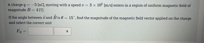 A Charge Q 5 Nc Moving With A Speed V 3 X 10 M S Enters In A Region Of Uniform Magnetic Field Of Magnitude B 1