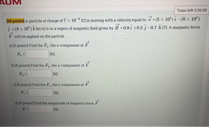 Aum Time Left 0 36 05 9 20 Points A Particle Of Charge Of 7 X 10 C Is Moving With A Velocity Equal To 5 X 105 I 1