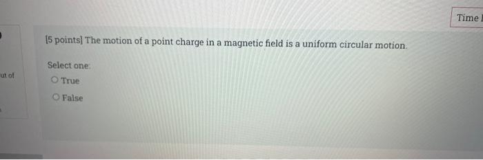 Ut Of 5 Points The Motion Of A Point Charge In A Magnetic Field Is A Uniform Circular Motion Select One O True O Fal 1