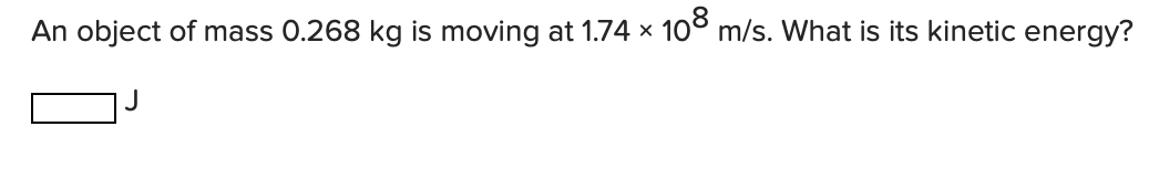 An Object Of Mass 0 268 Kg Is Moving At 1 74 108 M S What Is Its Kinetic Energy 1