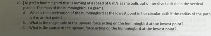 A Hummingbird That Is Moving At A Speed Of 6 M S As She Pulls Out Of Her Dive A Circle In The Vertical Plane The Mass 1