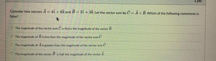 1 Pts Consider Two Vectors A 41 6k And B 21 3k Let The Vector Sum Be C A B Which Of The Following Statements 1