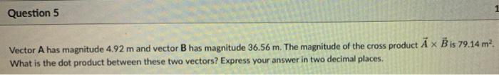 Question 5 Vector A Has Magnitude 4 92 M And Vector B Has Magnitude 36 56 M The Magnitude Of The Cross Product A X B Is 1