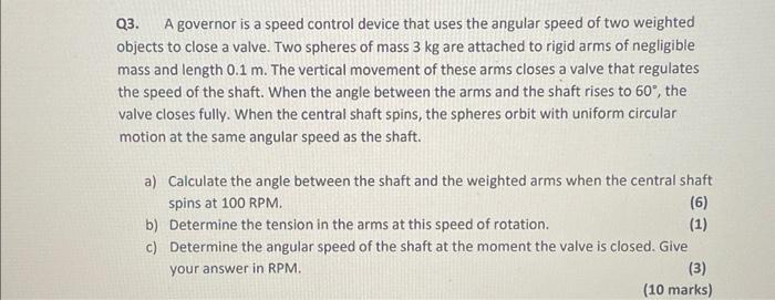 Q3 A Governor Is A Speed Control Device That Uses The Angular Speed Of Two Weighted Objects To Close A Valve Two Spher 1