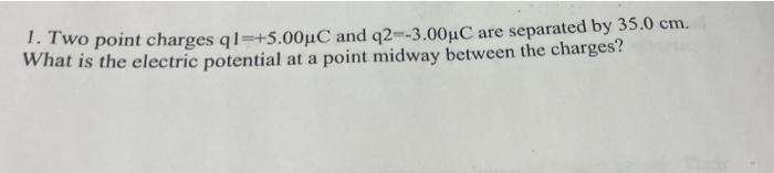 1 Two Point Charges Q1 5 00uc And Q2 3 00uc Are Separated By 35 0 Cm What Is The Electric Potential At A Point Midwa 1
