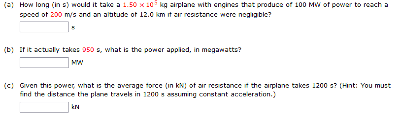 A How Long In S Would It Take A 1 50 X 105 Kg Airplane With Engines That Produce Of 100 Mw Of Power To Reach A Speed 1