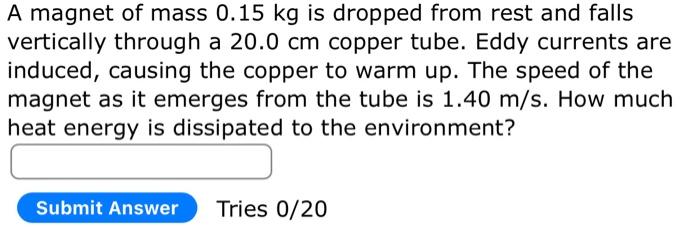 A Magnet Of Mass 0 15 Kg Is Dropped From Rest And Falls Vertically Through A 20 0 Cm Copper Tube Eddy Currents Are Indu 1