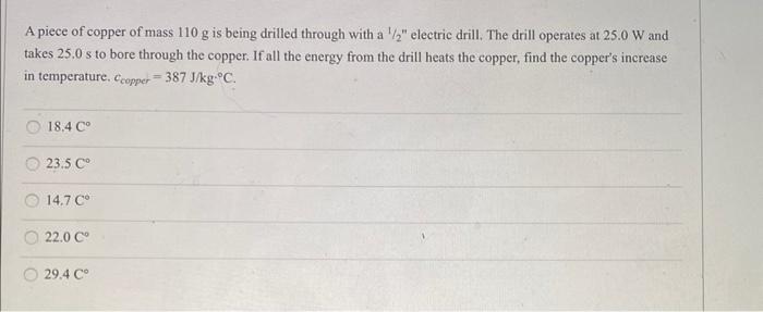 A Piece Of Copper Of Mass 110 G Is Being Drilled Through With A 1 2 Electric Drill The Drill Operates At 25 0 W And Ta 1