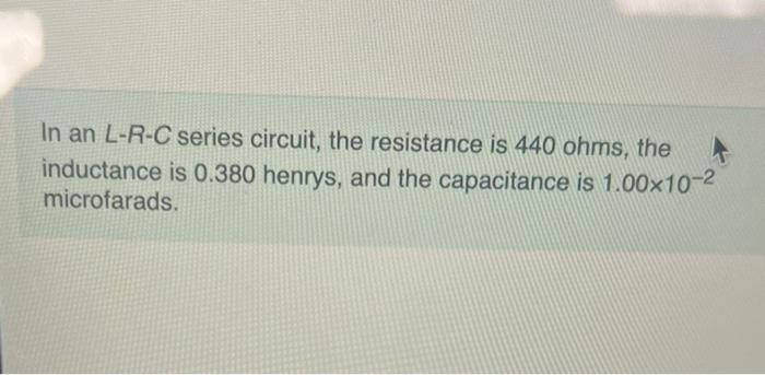 In An Lrcsones Crout The Resistance Is 440 Ohms The Vidurtance Is 0380 Henrys And The Capacitance Is 1000 What Is The 3
