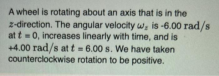 A Wheel Is Rotating About An Axis That Is In The Z Direction The Angular Velocity Wz Is 6 00 Rad S At T 0 Increases 1