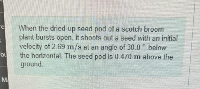 E Ou M When The Dried Up Seed Pod Of A Scotch Broom Plant Bursts Open It Shoots Out A Seed With An Initial Velocity Of 1