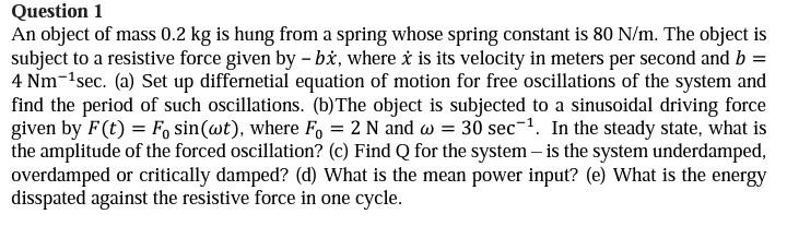 Question 1 An Object Of Mass 0 2 Kg Is Hung From A Spring Whose Spring Constant Is 80 N M The Object Is Subject To A Re 1