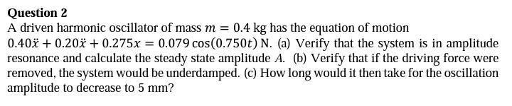 Question 2 A Driven Harmonic Oscillator Of Mass M 0 4 Kg Has The Equation Of Motion 0 40 0 20 0 275x 0 079 Cos 1