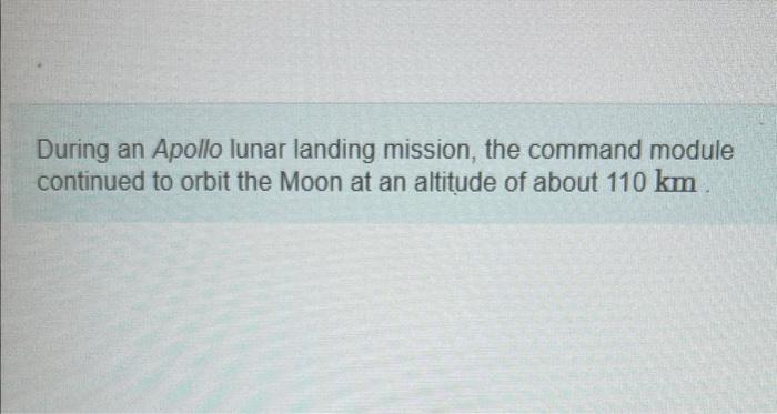 During An Apollo Lunar Landing Mission The Command Module Continued To Orbit The Moon At An Altitude Of About 110 Km 1