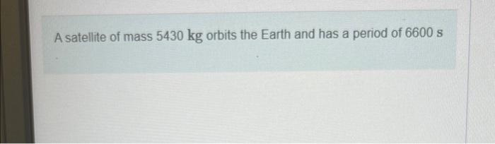A Satellite Of Mass 5430 Kg Orbits The Earth And Has A Period Of 6600 S Y Part A Determine The Radius Of Its Circular O 1