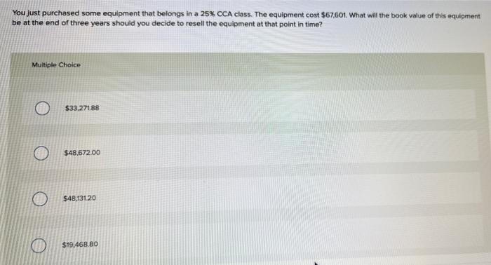 You Just Purchased Some Equipment That Belongs In A 25 Cca Class The Equipment Cost 67 601 What Will The Book Value 1