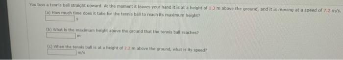 You Toss A Tennis Ball Straight Upward At The Moment It Leaves Your Hand It Is At A Height Of 1 3 M Above The Ground A 1