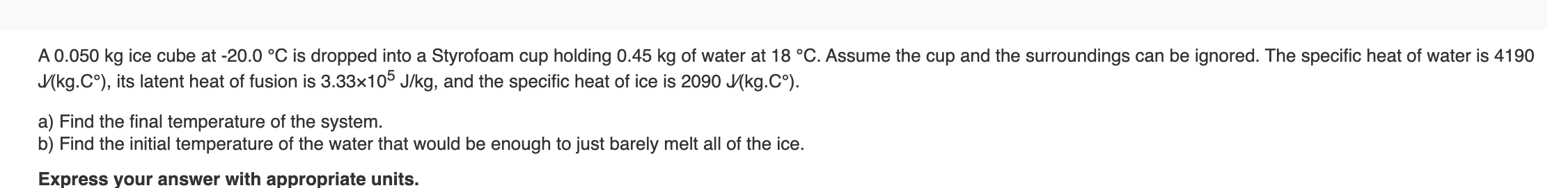 A 0 050 Kg Ice Cube At 20 0 C Is Dropped Into A Styrofoam Cup Holding 0 45 Kg Of Water At 18 C Assume The Cup And Th 1