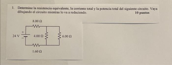 1 Determine La Resistencia Equivalente La Corriente Total Y La Potencia Total Del Siguiente Circuito Vaya Dibujando E 1