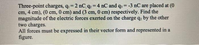 Three Point Charges Q 2 Nc Q2 4 Nc And Q3 3 Nc Are Placed At 0 Cm 4 Cm 0 Cm 0 Cm And 3 Cm 0 Cm Respec 1