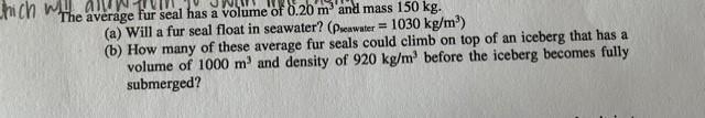 Hich The Average Fur Seal Has A Volume Of 0 20 M And Mass 150 Kg A Will A Fur Seal Float In Seawater Pseawater 1 1