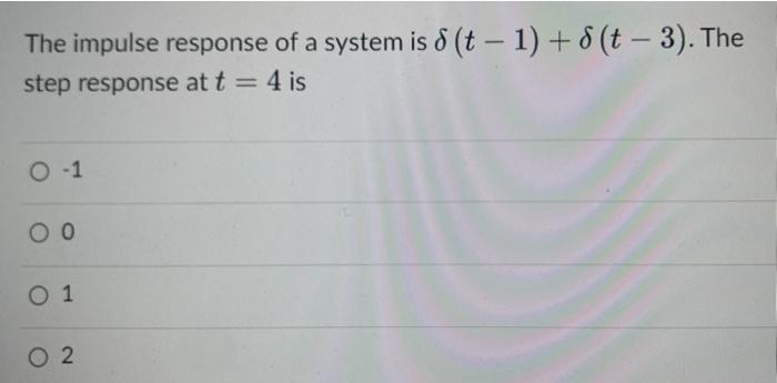 The Impulse Response Of A System Is 8 T 1 8 T 3 The Step Response At T 4 Is O 1 0 0 0 1 02 Find The Odd Compon 1