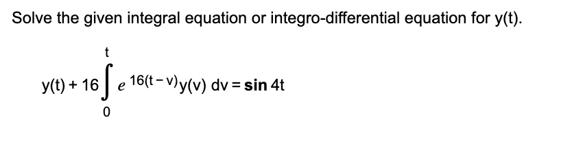 Solve The Given Integral Equation Or Integro Differential Equation For Y T T 16 Se 0 Y T 16 16 T V Y V Dv Sin 4 1