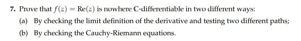 7 Prove That F Z Re Z Is Nowhere C Differentiable In Two Different Ways A By Checking The Limit Definition Of Th 1