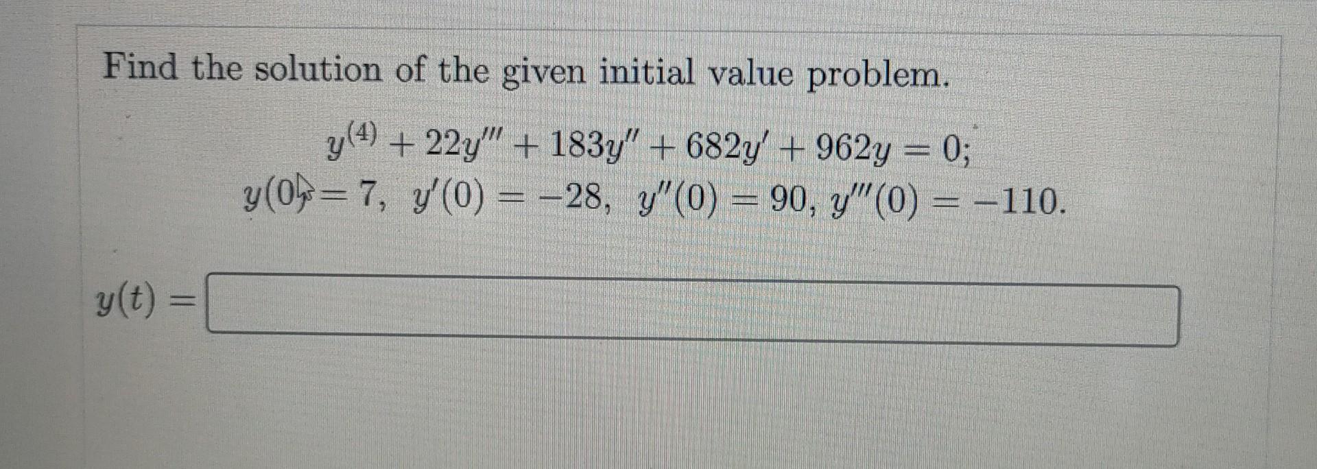 Find The Solution Of The Given Initial Value Problem Y 4 22y 183y 682y 962y 0 Y 0 7 Y 0 28 Y 0 1