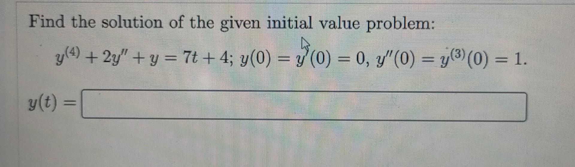 Find The Solution Of The Given Initial Value Problem Y 4 2y Y 7t 4 Y 0 Y 0 0 Y 0 Y 0 1 1