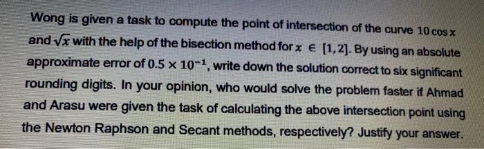 Wong Is Given A Task To Compute The Point Of Intersection Of The Curve 10 Cos X And X With The Help Of The Bisection Me 1