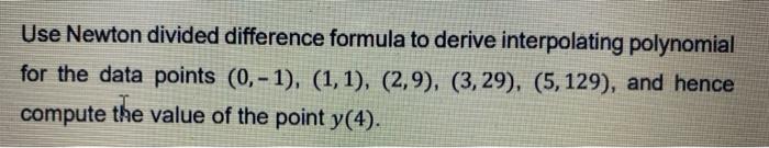 Use Newton Divided Difference Formula To Derive Interpolating Polynomial For The Data Points 0 1 1 1 2 9 3 1