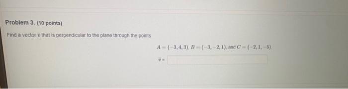 Problem 3 10 Points Find A Vector That Is Perpendicular To The Plane Through The Points A 3 4 3 B 3 2 1 And 1