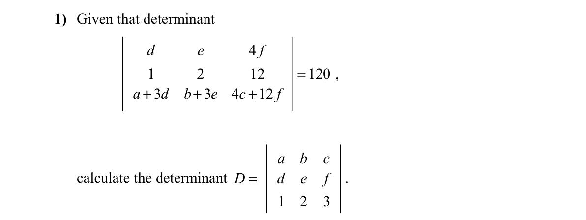 1 Given That Determinant D E 1 2 A 3d B 3e 4f 12 4c 12f Calculate The Determinant D A 1 120 C E F 2 3 1