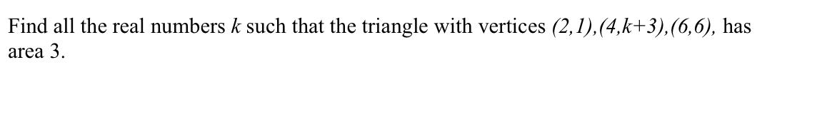 Find All The Real Numbers K Such That The Triangle With Vertices 2 1 4 K 3 6 6 Has Area 3 1